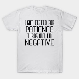 I Got Tested For Patience Turns Out I'm Negative T-Shirt